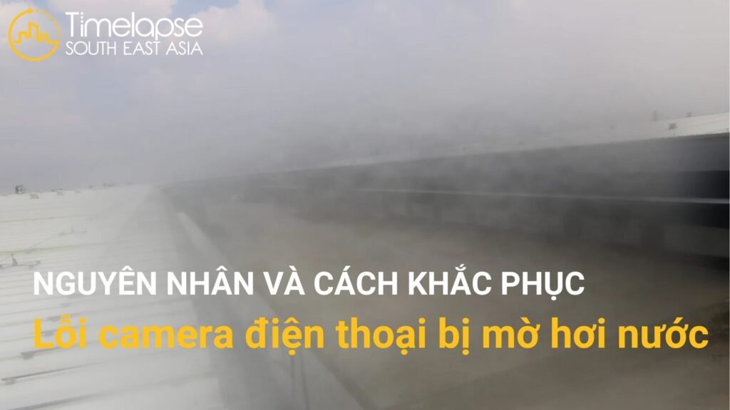 nguyên nhân và cách khắc phục lỗi camera điện thoại bị mờ hơi nước