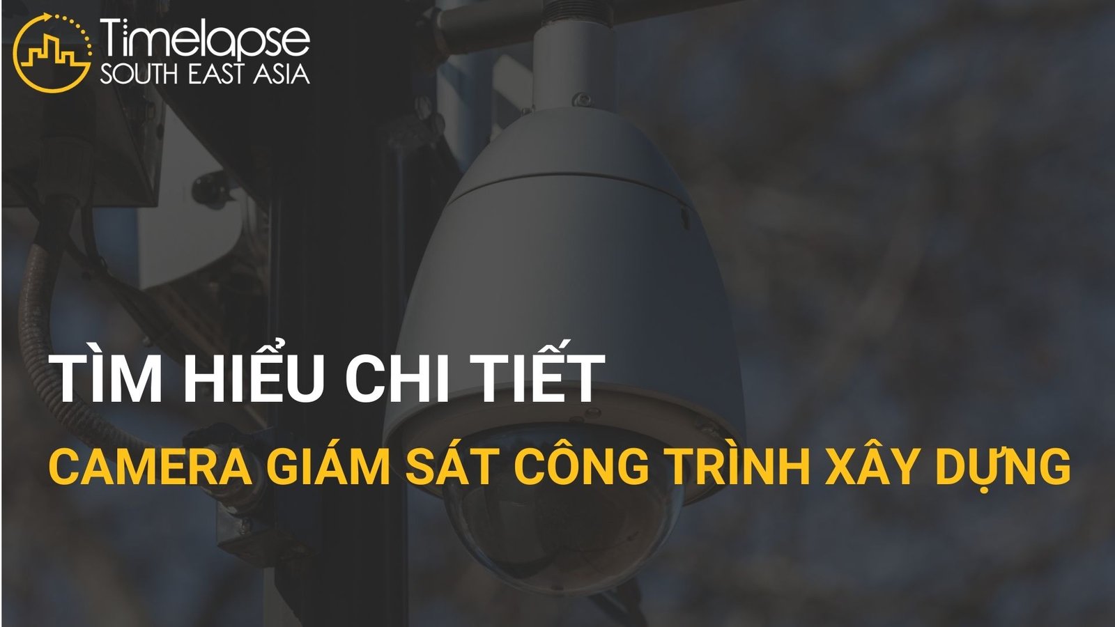 Tìm hiểu chi tiết camera giám sát công trình xây dựng