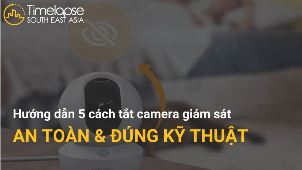Hướng dẫn 5 cách tắt camera giám sát an toàn, đúng kỹ thuật